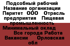 Подсобный рабочий › Название организации ­ Паритет, ООО › Отрасль предприятия ­ Пищевая промышленность › Минимальный оклад ­ 22 500 - Все города Работа » Вакансии   . Орловская обл.